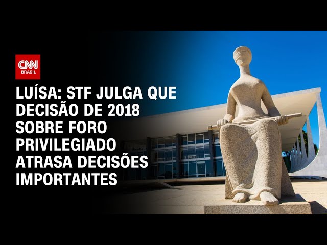 Luísa: STF julga que decisão de 2018 sobre foro privilegiado atrasa decisões importantes | CNN 360°